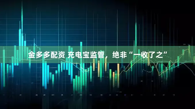 金多多配资 充电宝监管，绝非“一收了之”