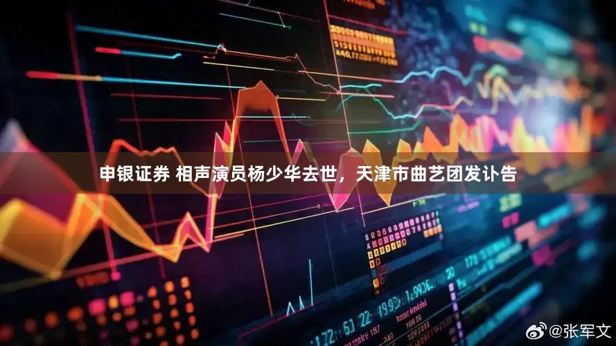 申银证券 相声演员杨少华去世，天津市曲艺团发讣告