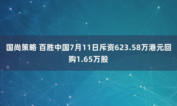 国尚策略 百胜中国7月11日斥资623.58万港元回购1.65万股