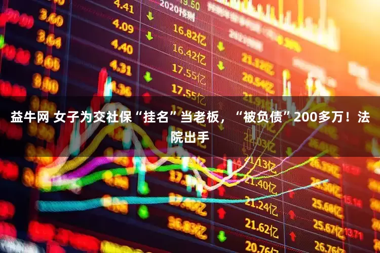 益牛网 女子为交社保“挂名”当老板，“被负债”200多万！法院出手