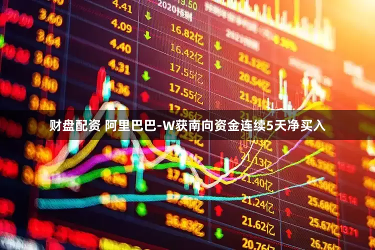 财盘配资 阿里巴巴-W获南向资金连续5天净买入