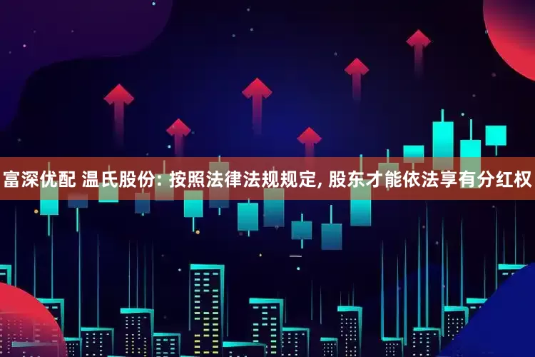 富深优配 温氏股份: 按照法律法规规定, 股东才能依法享有分红权
