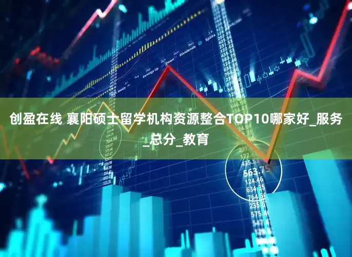 创盈在线 襄阳硕士留学机构资源整合TOP10哪家好_服务_总分_教育