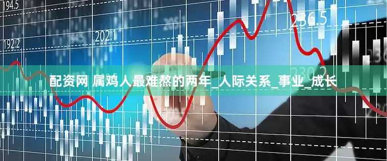 配资网 属鸡人最难熬的两年_人际关系_事业_成长