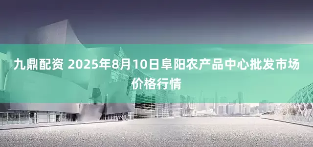 九鼎配资 2025年8月10日阜阳农产品中心批发市场价格行情