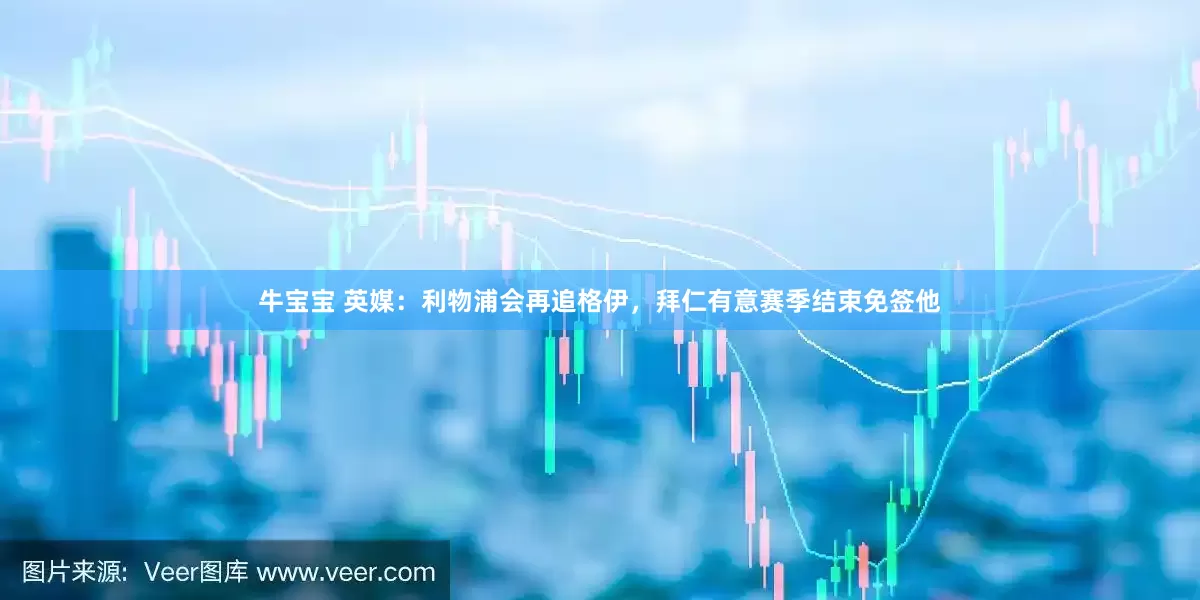 牛宝宝 英媒：利物浦会再追格伊，拜仁有意赛季结束免签他