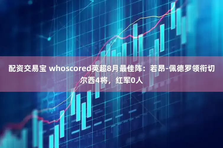 配资交易宝 whoscored英超8月最佳阵：若昂-佩德罗领衔切尔西4将，红军0人