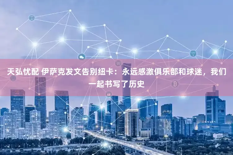 天弘忧配 伊萨克发文告别纽卡：永远感激俱乐部和球迷，我们一起书写了历史