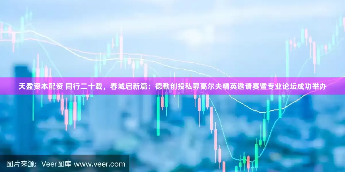 天盈资本配资 同行二十载，春城启新篇：德勤创投私募高尔夫精英邀请赛暨专业论坛成功举办