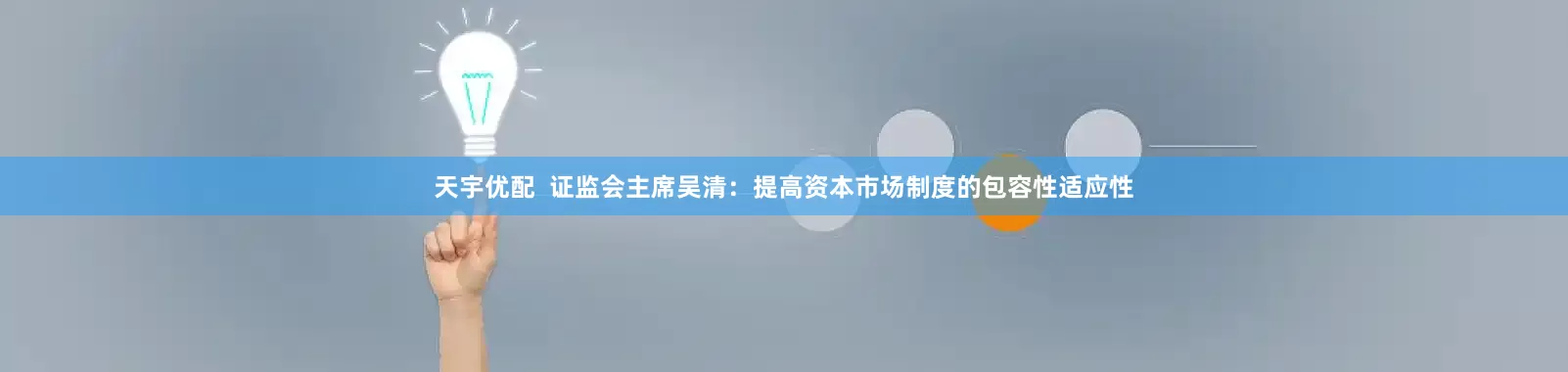 天宇优配 证监会主席吴清:提高资本市场制度的包容性适应性